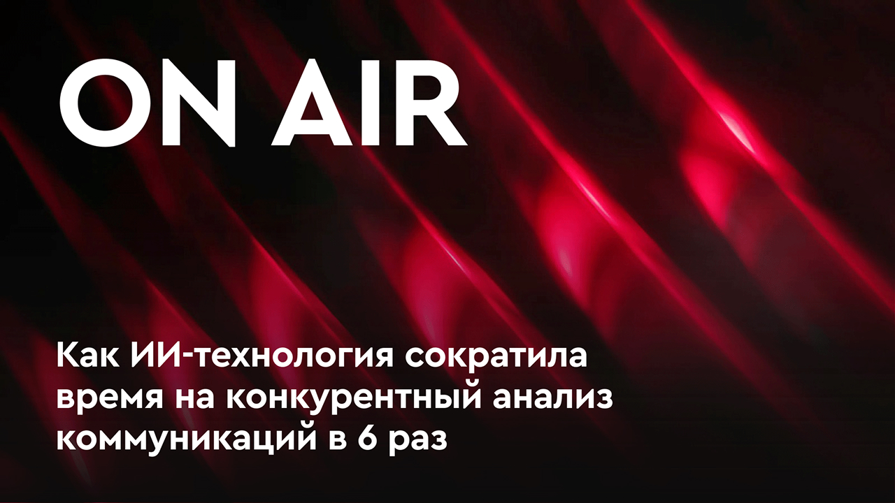 OnAir: как ИИ-технология сократила время на конкурентный анализ коммуникаций в 6 раз