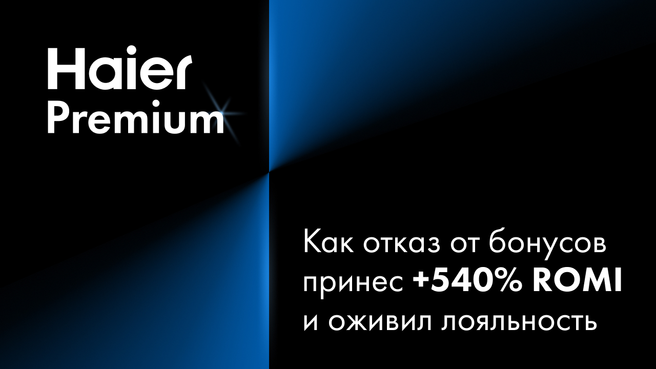 Haier: как отказ от бонусов принес +540% ROMI и оживил лояльность