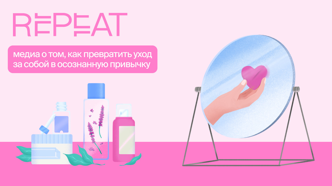 Repeat — медиа о том, как превратить уход за собой в осознанную привычку.
