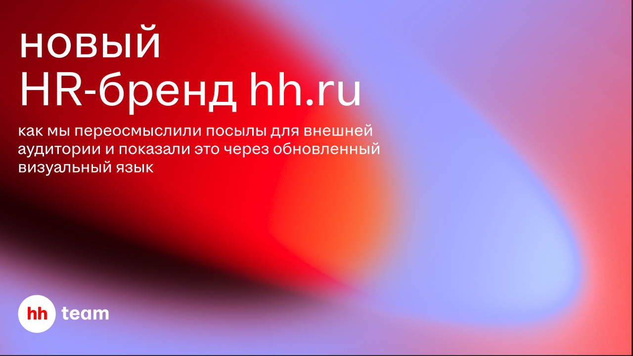 Новый HR-бренд hh.ru: как мы переосмыслили посылы для внешней аудитории и показали это через обновленный визуальный язык