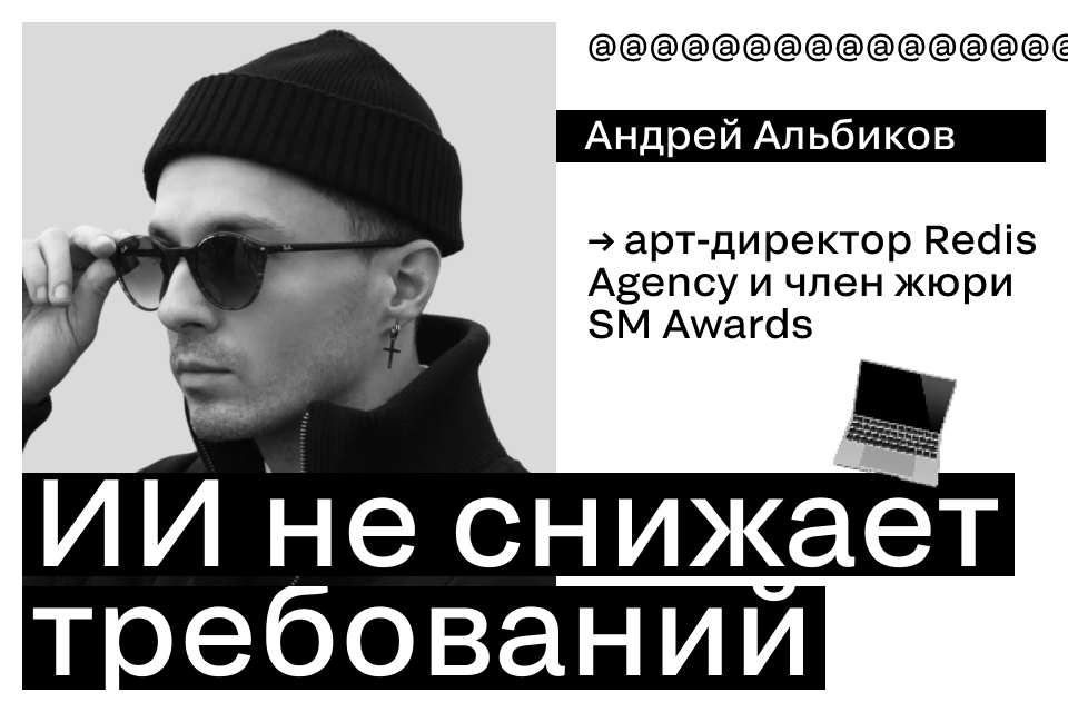 Андрей Альбиков: «ИИ не снижает требований к креативу, а наоборот, повышает их»